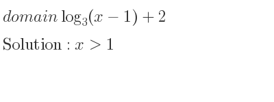 The domain of log_{3}(x-1)+2 is x>1